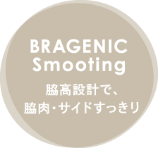BRAGENIC Smooting 脇高設計で、脇肉・サイドすっきり