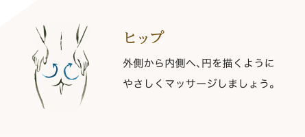 ヒップ/外側から内側へ、円を描くようにやさしくマッサージしましょう。