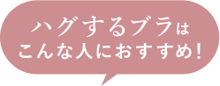 ハグするブラはこんな人におすすめ！
