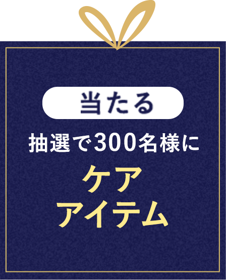 当たる 抽選で300名様にケアアイテム