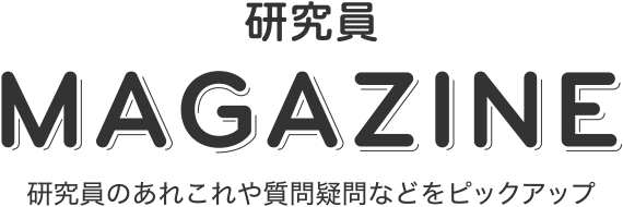 研究員 MAGAZINE 研究員のあれこれや質問疑問などをピックアップ