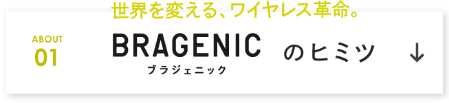 世界を変える、ワイヤレス革命。ABOUT 01 BRAGENICのヒミツ