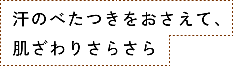 汗のべたつきをおさえて、肌ざわりさらさら