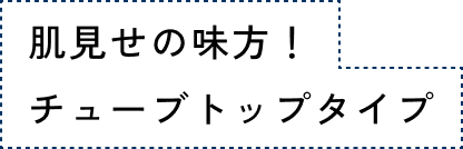 肌見せの味方！チューブトップタイプ