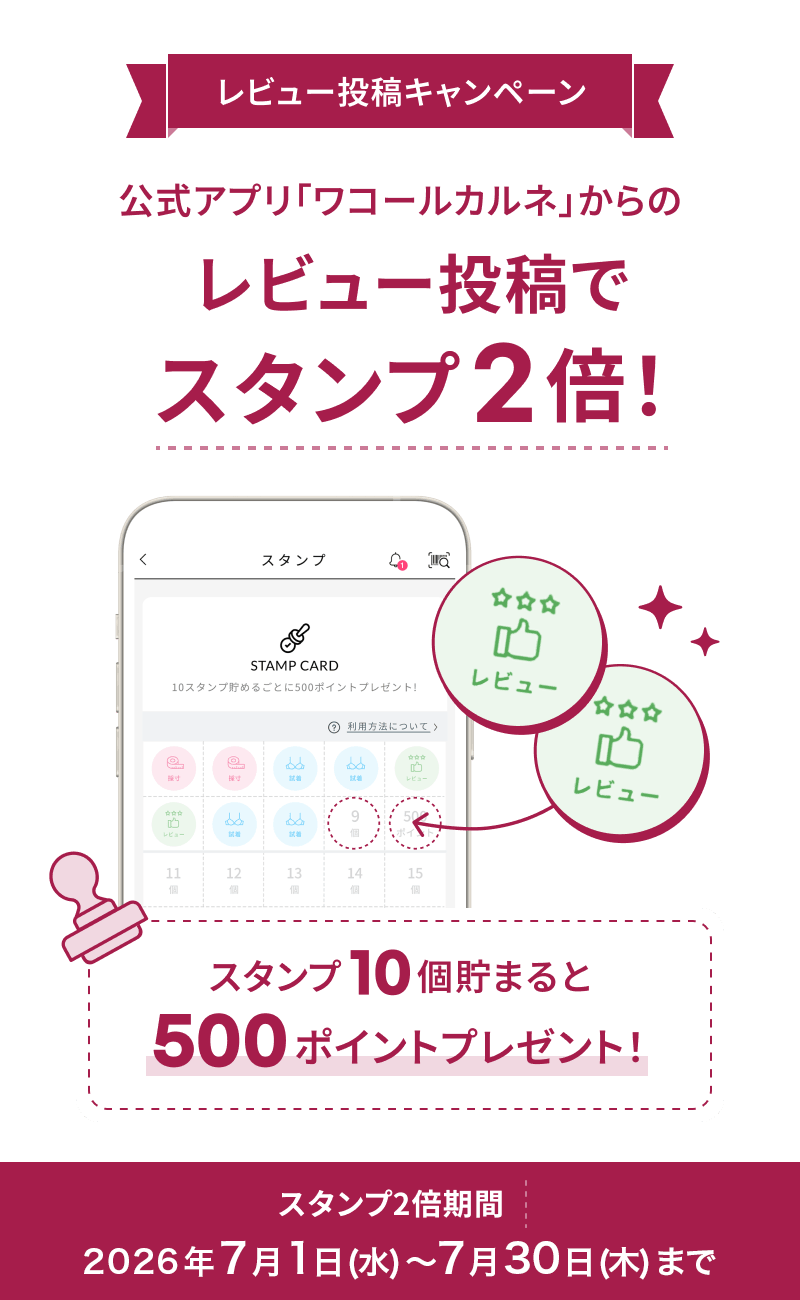 レビュー投稿キャンペーン 公式アプリ「ワコールカルネ」からのレビュー投稿で スタンプ2倍！ スタンプ10個で500ポイントプレゼント！　スタンプ2倍期間 2026年 7月30日（木）まで
