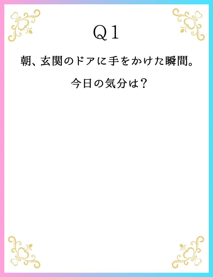 Q1 朝、玄関のドアに手をかけた瞬間。今日の気分は？
