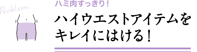 ハミ肉すっきり！ハイウエストアイテムをキレイにはける！