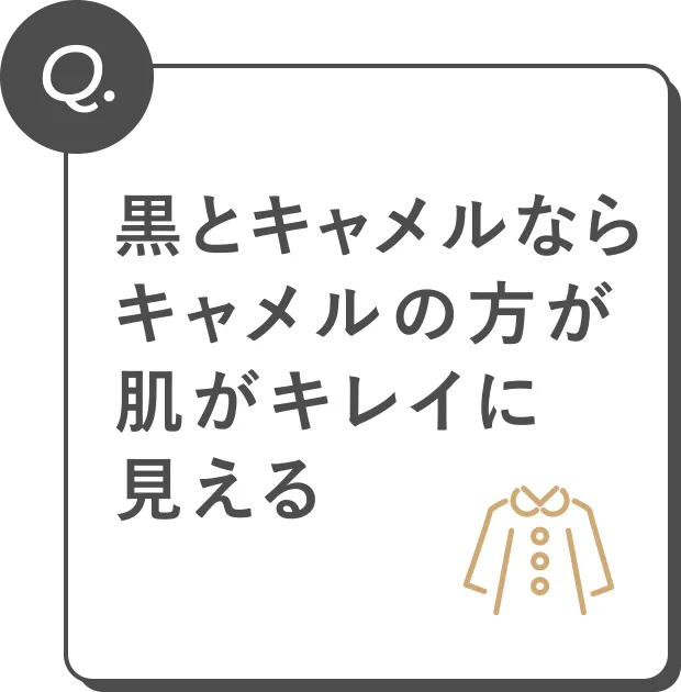 Q. 黒とキャメルならキャメルの方が肌がキレイに見える