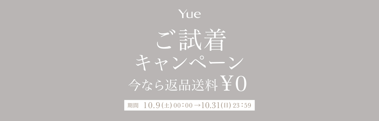 Yue ご試着キャンペーン 今なら返品送料¥0 期間 10.9(土)00:00→10.31(日)23:59