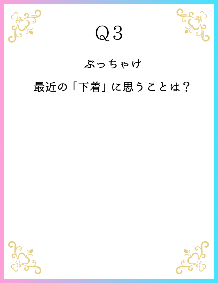Q3 ぶっちゃけ最近の「下着」に思うことは？