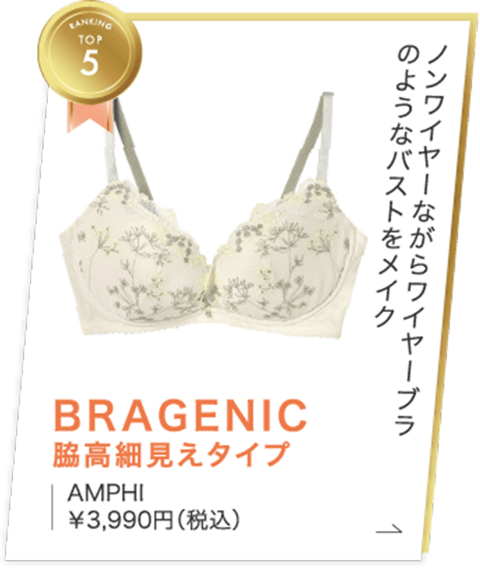 ランキングTOP5　ノンワイヤーながら　ワイヤーブラのようなバストをメイク　BRAGENIC　脇高細見えタイプ　AMPHI　￥3,990円（税込）