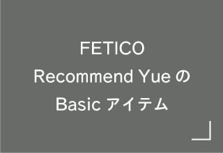 FETICO×Yue商品一覧・FETICORecommend YueのBasicアイテム