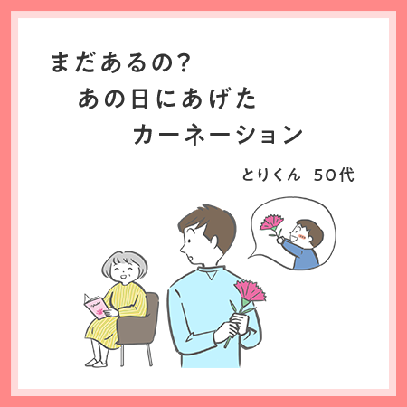 まだあるの？　あの日にあげた　カーネーション とりくん・50代