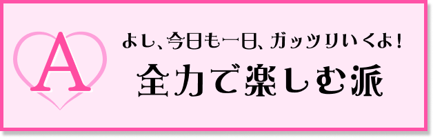 よし、今日も一日、ガッツリいくよ！全力で楽しむ派