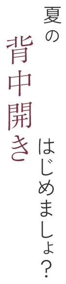 夏の背中開き はじめましょ？