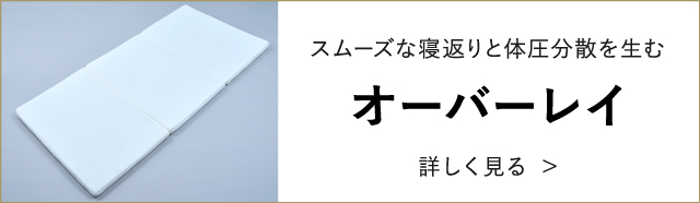 スムーズな寝返りと体圧分散を生む オーバーレイ 詳しく見る >