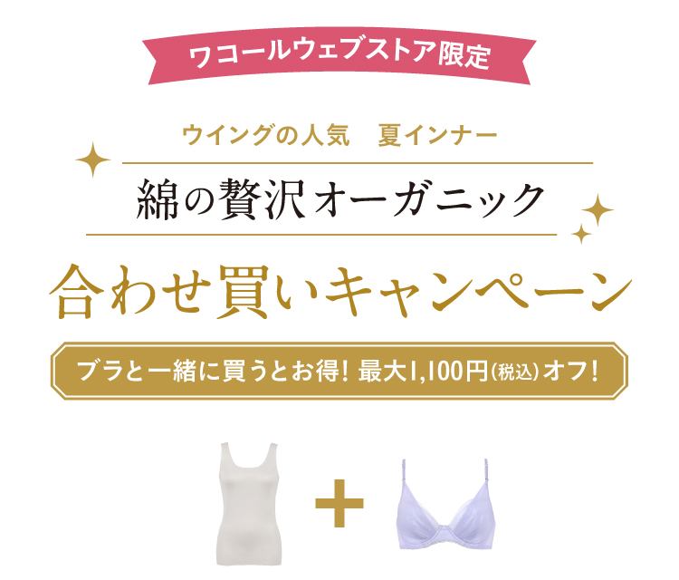 ワコールウェブストア限定 ウイングの人気夏インナー　綿の贅沢オーガニック　合わせ買いキャンペーン　ブラと一緒に買うとお得！最大1,100円（税込）オフ！