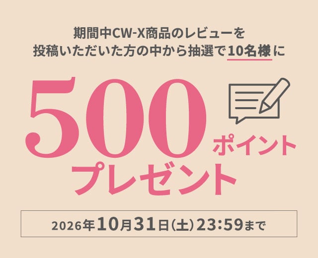 期間中CW-X商品のレビューを投稿いただいた方の中から抽選で10名様に500ポイントプレゼント 2026年10月31日（土）23:59まで