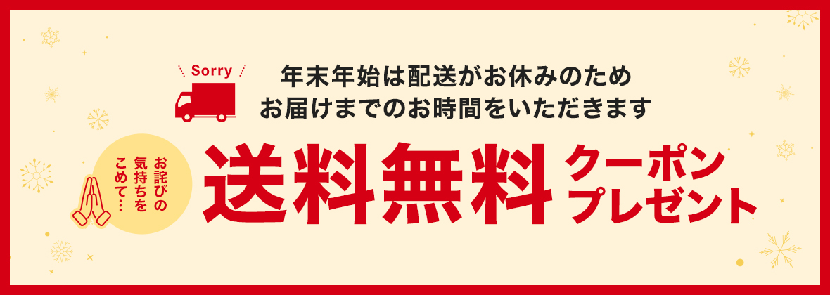 年末年始は配送がお休みのため お届けまでにお時間をいただきます お詫びの気持ちをこめて　送料無料クーポンプレゼント