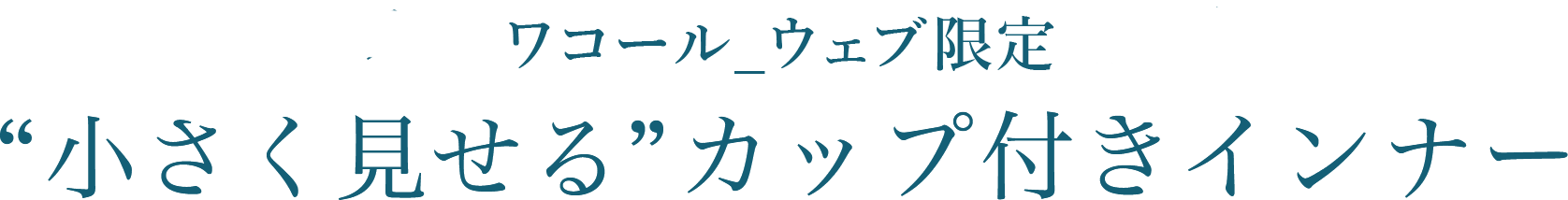 ワコール_ウェブ限定”小さく見せる”カップ付きインナー