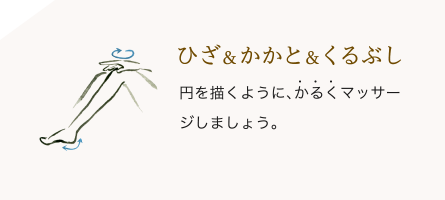 ひざ&かかと&くるぶし/円を描くように、かるくマッサージしましょう。
