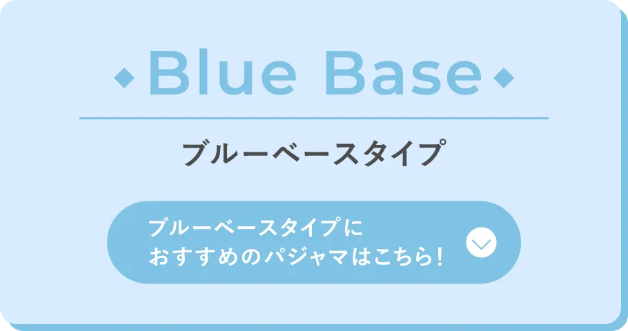Blue Base ブルーベースタイプ ブルーベースタイプにおすすめのパジャマはこちら