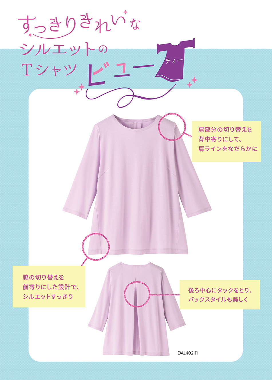 すっきりきれいなシルエットのTシャツ　ビューティー　肩部分の切り替えを背中寄りにして、肩ラインをなだらかに　脇の切り替えを前寄りにした設計で、シルエットすっきり　後ろ中心にタックをとり、バックスタイルも美しく　DAL402 PI