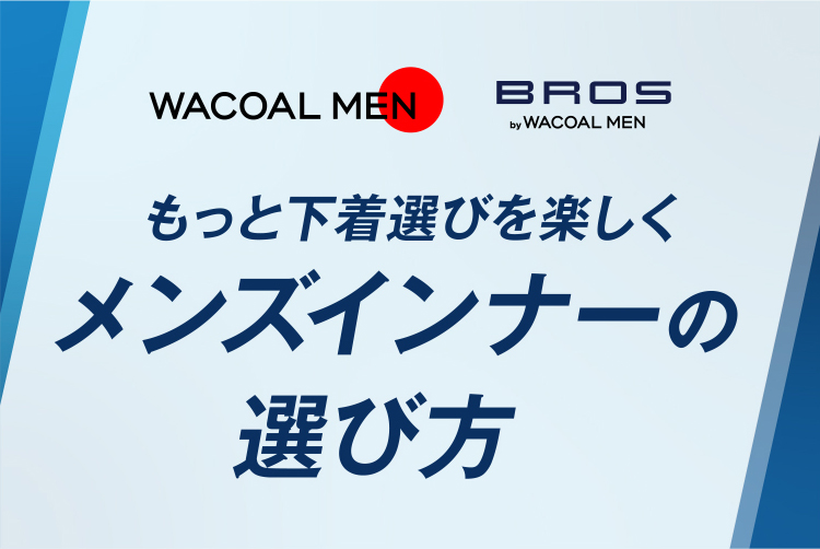 WACOAL MEN / BROS by WACOAL MEN もっと下着選びを楽しく メンズインナーの選び方