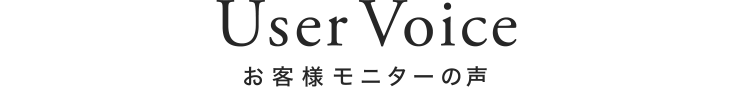 User Voice お客様モニターの声