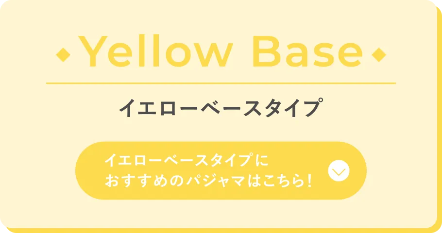 Yellow Base イエローベースタイプ イエローベースタイプにおすすめのパジャマはこちら