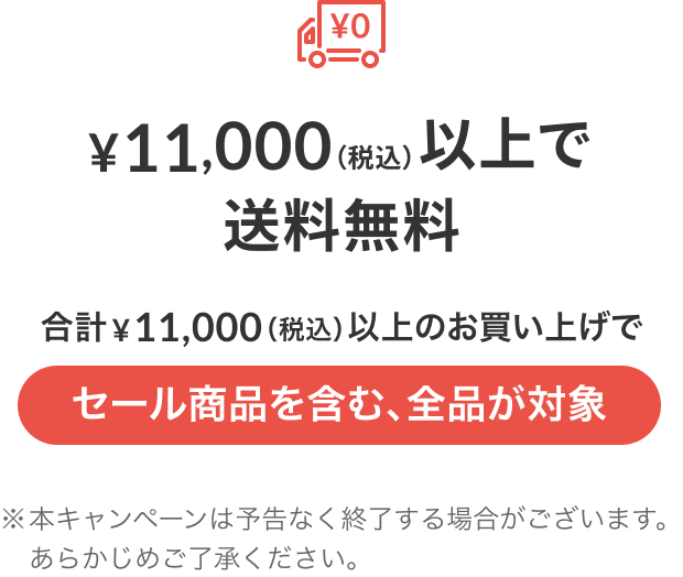 ¥11,000（税込）以上で送料無料 合計¥11,000（税込）以上のお買い上げでセール商品を含む、全品が対象 ※本キャンペーンは予告なく終了する場合がございます。あらかじめご了承ください。