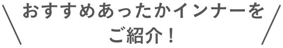\おすすめあったかインナーをご紹介!/