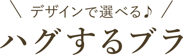 デザインで選べる♪ ハグするブラ