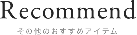 Recommend その他のおすすめアイテム