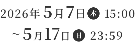 2026年 5月7日（木）15:00〜5月17日（日）23:59