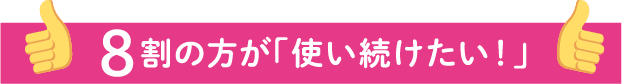 8割の方が「使い続けたい！