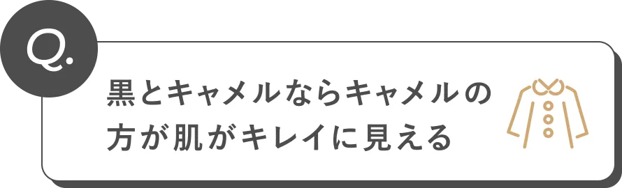 Q. 黒とキャメルならキャメルの方が肌がキレイに見える