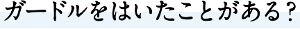 ガードルをはいたことがある？