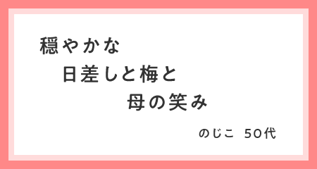 穏やかな　日差しと梅と　母の笑み のじこ・50代