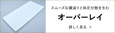 スムーズな寝返りと体圧分散を生む オーバーレイ 詳しく見る >