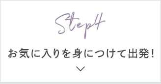 Step4 お気に入りを身につけて出発！