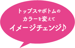 トップスやボトムのカラーを変えてイメージチェンジ