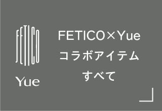 FETICO×Yue商品一覧・FETICO×Yueのコラボアイテムすべて