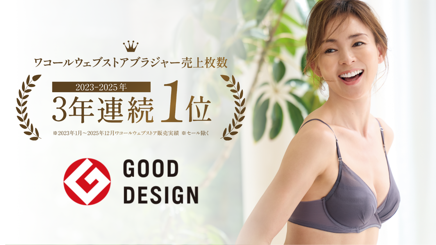 ウイング/マッチミーブラ ワコールウェブストアブラジャー売上枚数 2023-2025年 3年連続1位 ※2023年1月～2025年12月 ワコールウェブストア販売実績 ※セール除く GOOD DESIGN