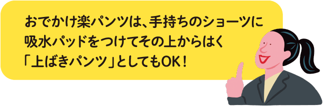おでかけ楽パンツは、手持ちのショーツに吸水パッドをつけてその上からはく「上ばきパンツ」としてもOK！