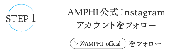 STEP1 AMPHI公式Instagramアカウントをフォロー例：@AMPHI_officialをフォロー