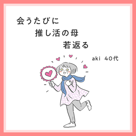 会うたびに　推し活の母　若返る aki・40代