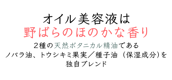 オイル美容液は野ばらのほのかな香り2種の天然ボタニカル精油である ノバラ油、トウシキミ果実/種子油(保湿成分)を独自ブレンド