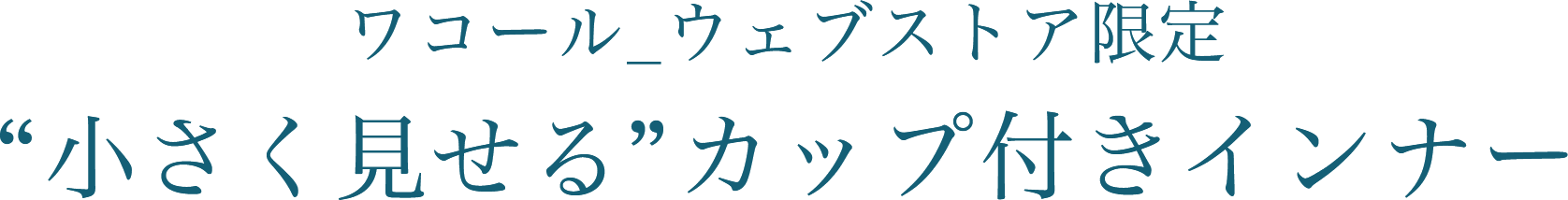 ワコール_ウェブストア限定”小さく見せる”カップ付きインナー