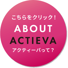 こちらをクリック！ABOUT ACTIEVA アクティーバって？